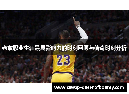 老詹职业生涯最具影响力的时刻回顾与传奇时刻分析