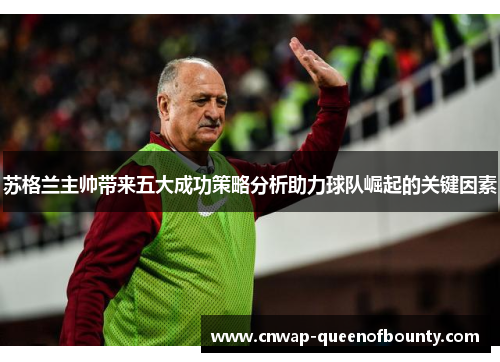苏格兰主帅带来五大成功策略分析助力球队崛起的关键因素 苏格兰主帅带来五大成功策略分析助力球队崛起的关键因素