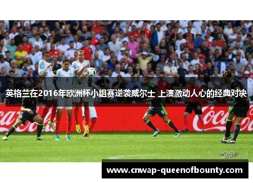 英格兰在2016年欧洲杯小组赛逆袭威尔士 上演激动人心的经典对决