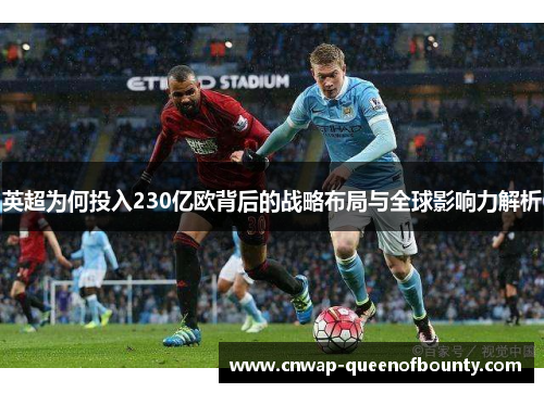 英超为何投入230亿欧背后的战略布局与全球影响力解析