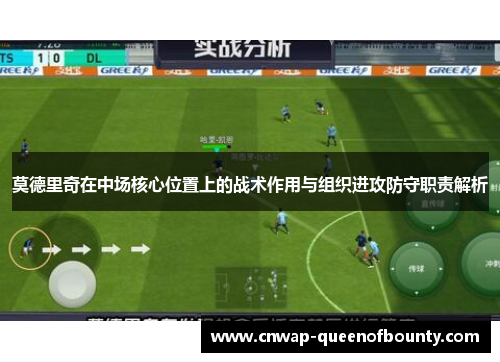 莫德里奇在中场核心位置上的战术作用与组织进攻防守职责解析