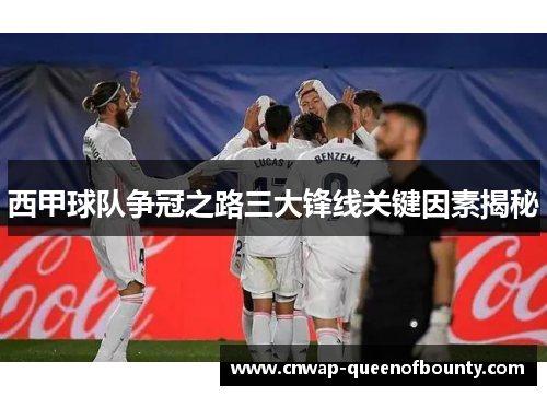 西甲球队争冠之路三大锋线关键因素揭秘 西甲球队争冠之路三大锋线关键因素揭秘