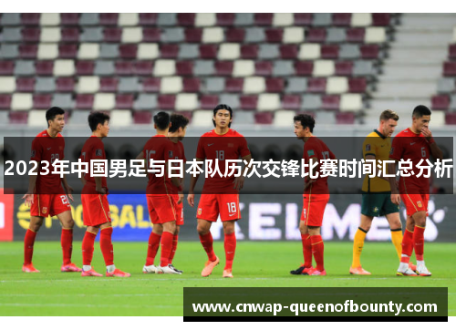 2023年中国男足与日本队历次交锋比赛时间汇总分析