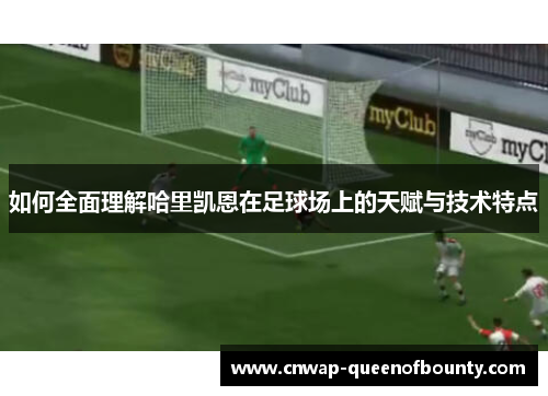 如何全面理解哈里凯恩在足球场上的天赋与技术特点