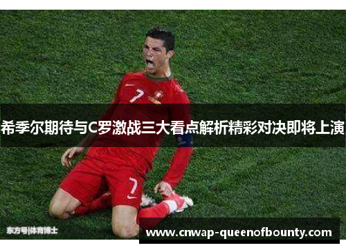 希季尔期待与C罗激战三大看点解析精彩对决即将上演 希季尔期待与C罗激战三大看点解析精彩对决即将上演