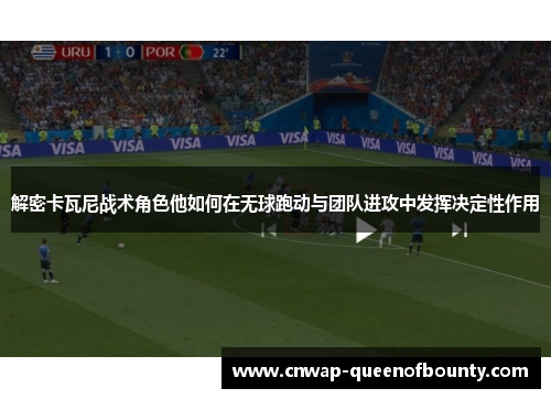 解密卡瓦尼战术角色他如何在无球跑动与团队进攻中发挥决定性作用