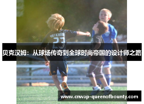 贝克汉姆：从球场传奇到全球时尚帝国的设计师之路