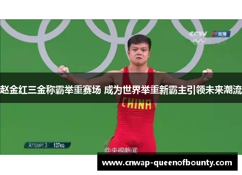赵金红三金称霸举重赛场 成为世界举重新霸主引领未来潮流