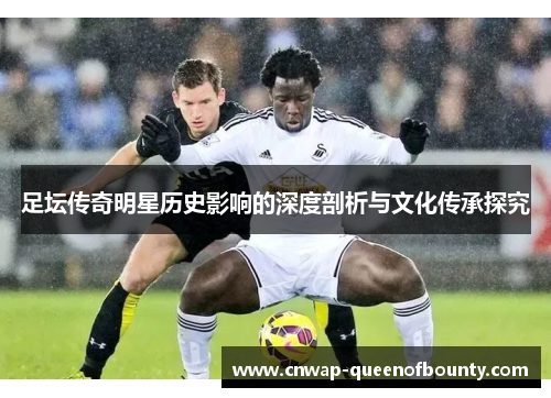 足坛传奇明星历史影响的深度剖析与文化传承探究