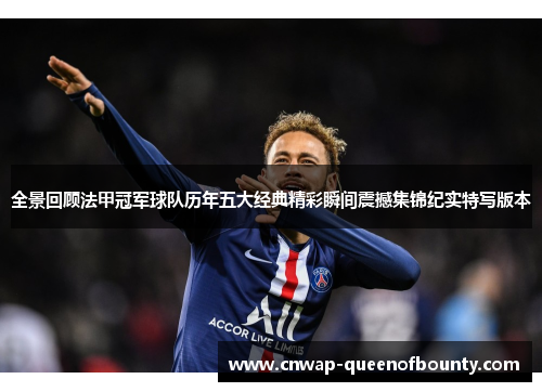 全景回顾法甲冠军球队历年五大经典精彩瞬间震撼集锦纪实特写版本
