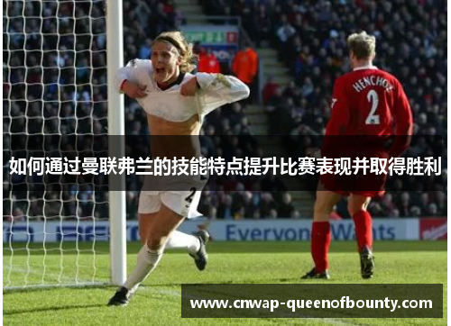 如何通过曼联弗兰的技能特点提升比赛表现并取得胜利