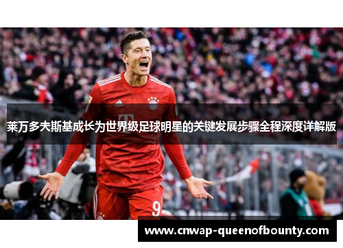 莱万多夫斯基成长为世界级足球明星的关键发展步骤全程深度详解版 莱万多夫斯基成长为世界级足球明星的关键发展步骤全程深度详解版