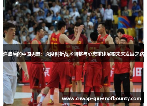 连败后的中国男篮：深度剖析战术调整与心态重建展望未来发展之路