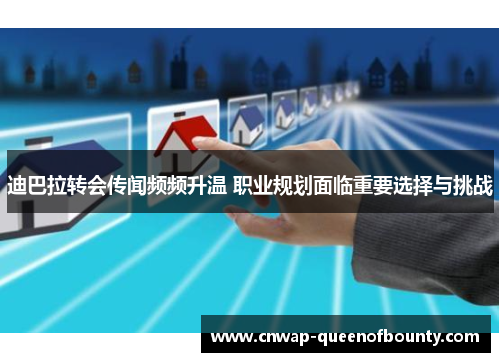 迪巴拉转会传闻频频升温 职业规划面临重要选择与挑战 迪巴拉转会传闻频频升温 职业规划面临重要选择与挑战