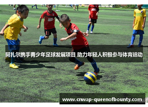 阿扎尔携手青少年足球发展项目 助力年轻人积极参与体育运动