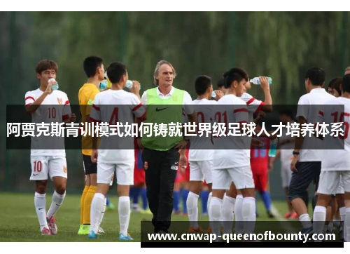阿贾克斯青训模式如何铸就世界级足球人才培养体系