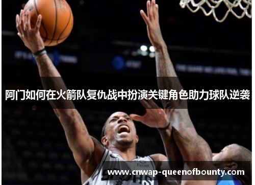 阿门如何在火箭队复仇战中扮演关键角色助力球队逆袭