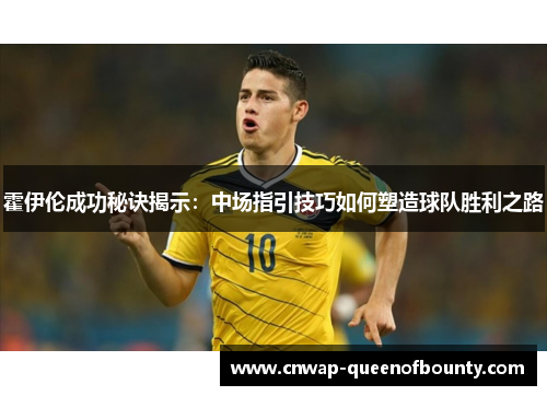 霍伊伦成功秘诀揭示：中场指引技巧如何塑造球队胜利之路