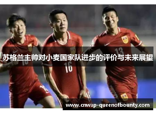 苏格兰主帅对小麦国家队进步的评价与未来展望