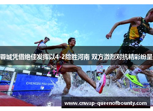 蓉城凭借绝佳发挥以4-2险胜河南 双方激烈对抗精彩纷呈 蓉城凭借绝佳发挥以4-2险胜河南 双方激烈对抗精彩纷呈