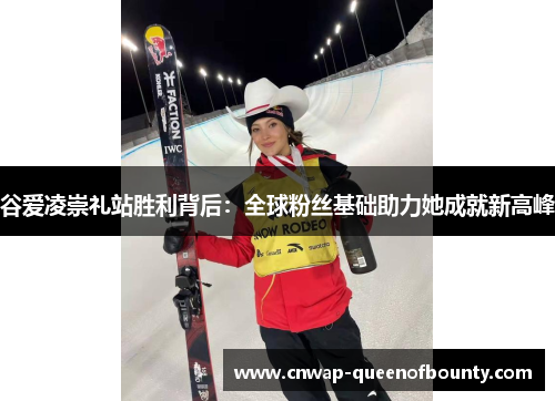 谷爱凌崇礼站胜利背后:全球粉丝基础助力她成就新高峰 谷爱凌崇礼站胜利背后:全球粉丝基础助力她成就新高峰
