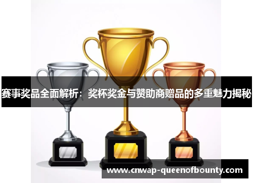 赛事奖品全面解析：奖杯奖金与赞助商赠品的多重魅力揭秘