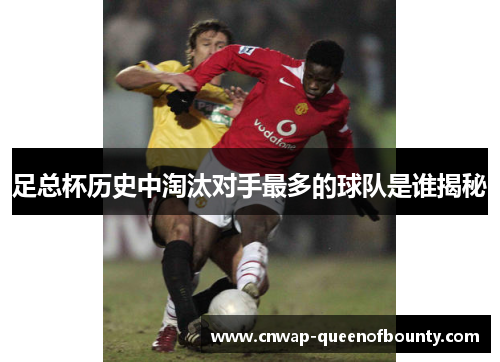 足总杯历史中淘汰对手最多的球队是谁揭秘