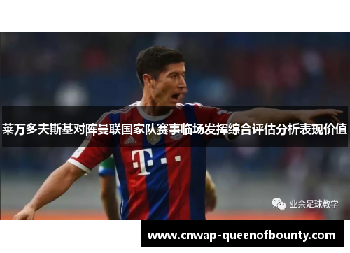 莱万多夫斯基对阵曼联国家队赛事临场发挥综合评估分析表现价值