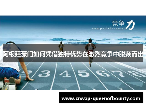 阿根廷豪门如何凭借独特优势在激烈竞争中脱颖而出