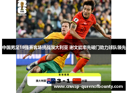中国男足18强赛客场挑战澳大利亚 谢文能率先破门助力球队领先