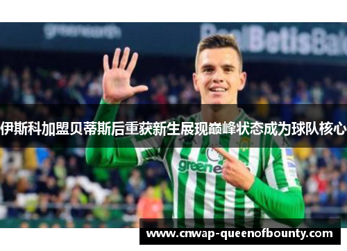 伊斯科加盟贝蒂斯后重获新生展现巅峰状态成为球队核心