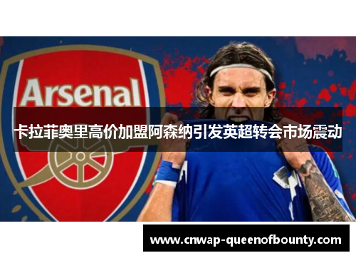 卡拉菲奥里高价加盟阿森纳引发英超转会市场震动