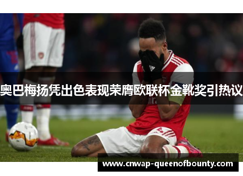 奥巴梅扬凭出色表现荣膺欧联杯金靴奖引热议 奥巴梅扬凭出色表现荣膺欧联杯金靴奖引热议