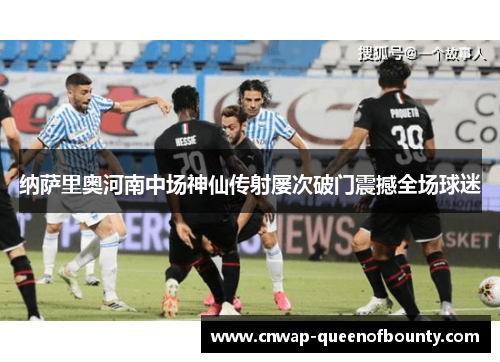 纳萨里奥河南中场神仙传射屡次破门震撼全场球迷