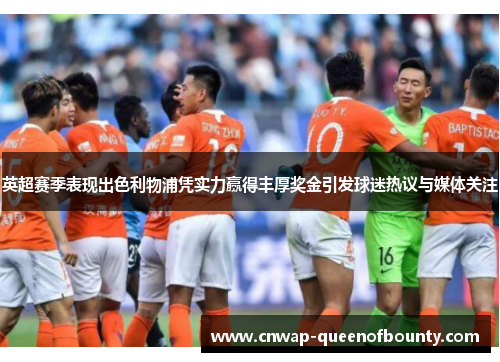 英超赛季表现出色利物浦凭实力赢得丰厚奖金引发球迷热议与媒体关注