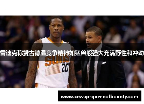雷迪克称赞古德温竞争精神如猛兽般强大充满野性和冲劲