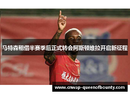 马特森租借半赛季后正式转会阿斯顿维拉开启新征程
