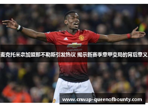 麦克托米奈加盟那不勒斯引发热议 揭示新赛季意甲变局的背后意义