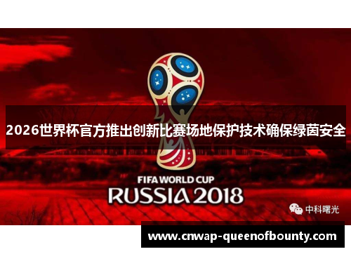 2026世界杯官方推出创新比赛场地保护技术确保绿茵安全