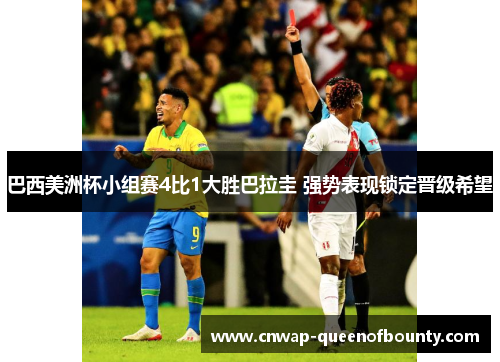 巴西美洲杯小组赛4比1大胜巴拉圭 强势表现锁定晋级希望 巴西美洲杯小组赛4比1大胜巴拉圭 强势表现锁定晋级希望